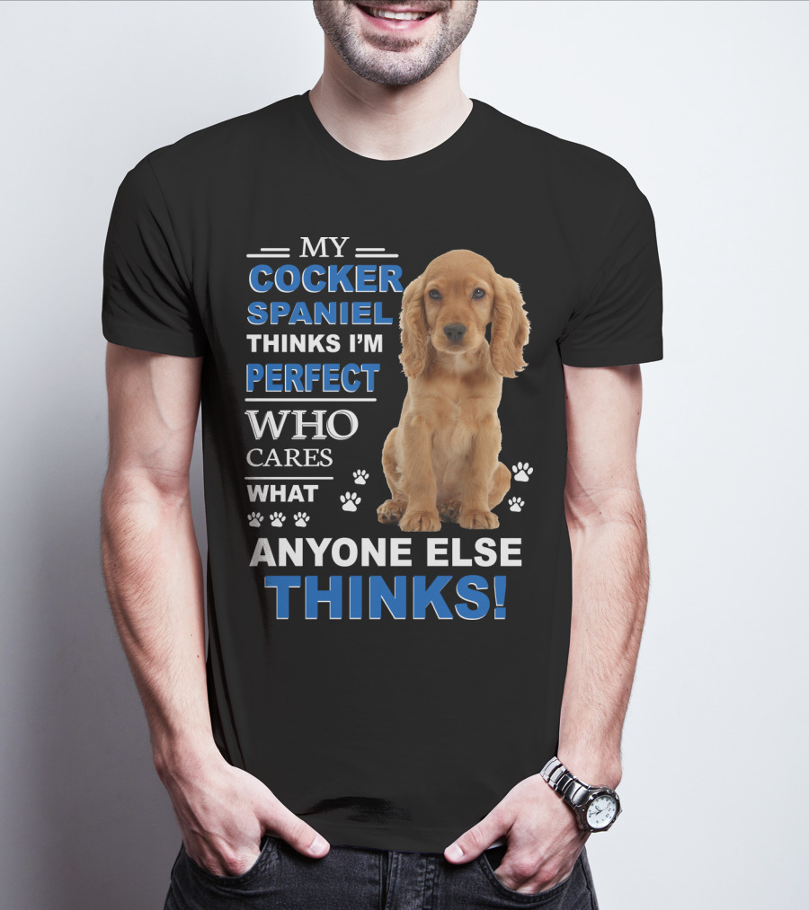 My Cocker Spaniel Thinks I'm Perfect Who Cares What Anyone Else Thinks T-Shirt