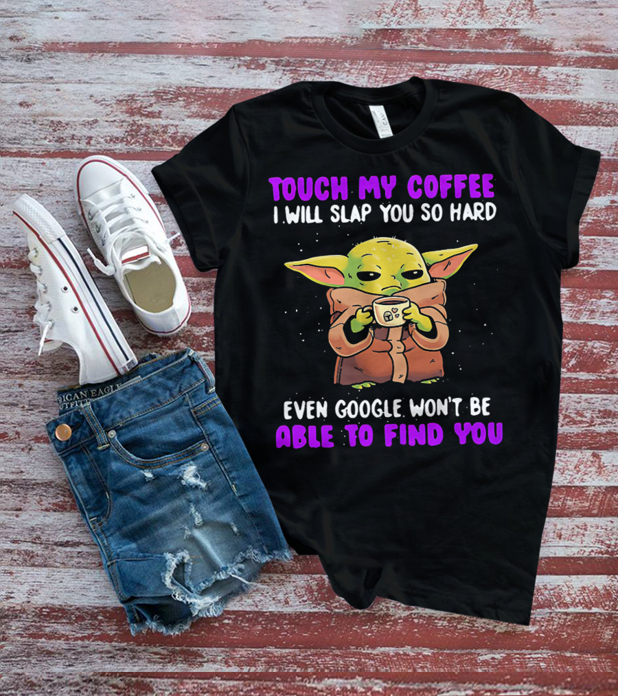 Touch My Coffee I Will Slap You So Hard Even Google Won't Be Able To Find You Baby Yoda T-Shirt