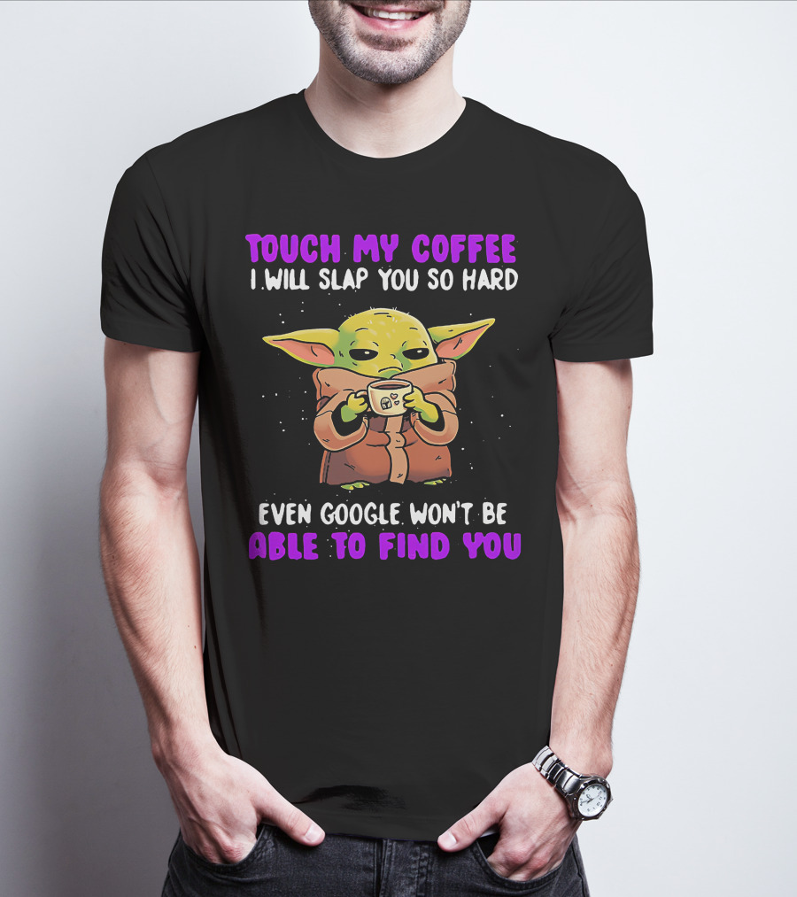 Touch My Coffee I Will Slap You So Hard Even Google Won't Be Able To Find You Baby Yoda T-Shirt