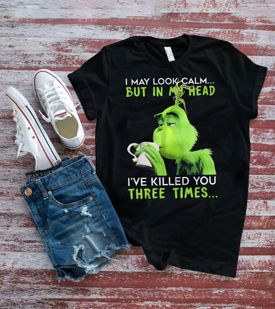 I May Look Calm But In My Head I've Killed You Three Times Grinch T-Shirt