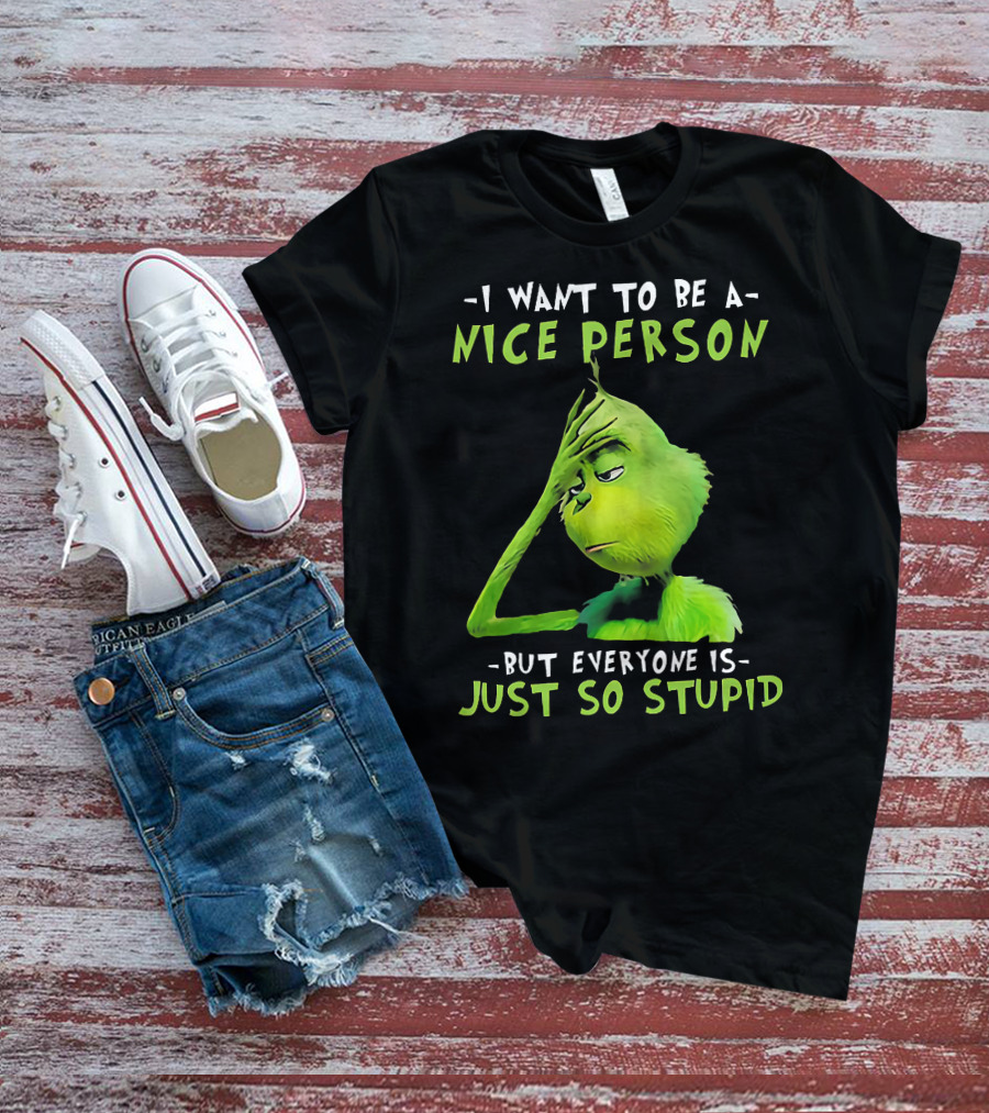Grinch I Want To Be A Nice Person But Everyone Is Just So Stupid T-Shirt