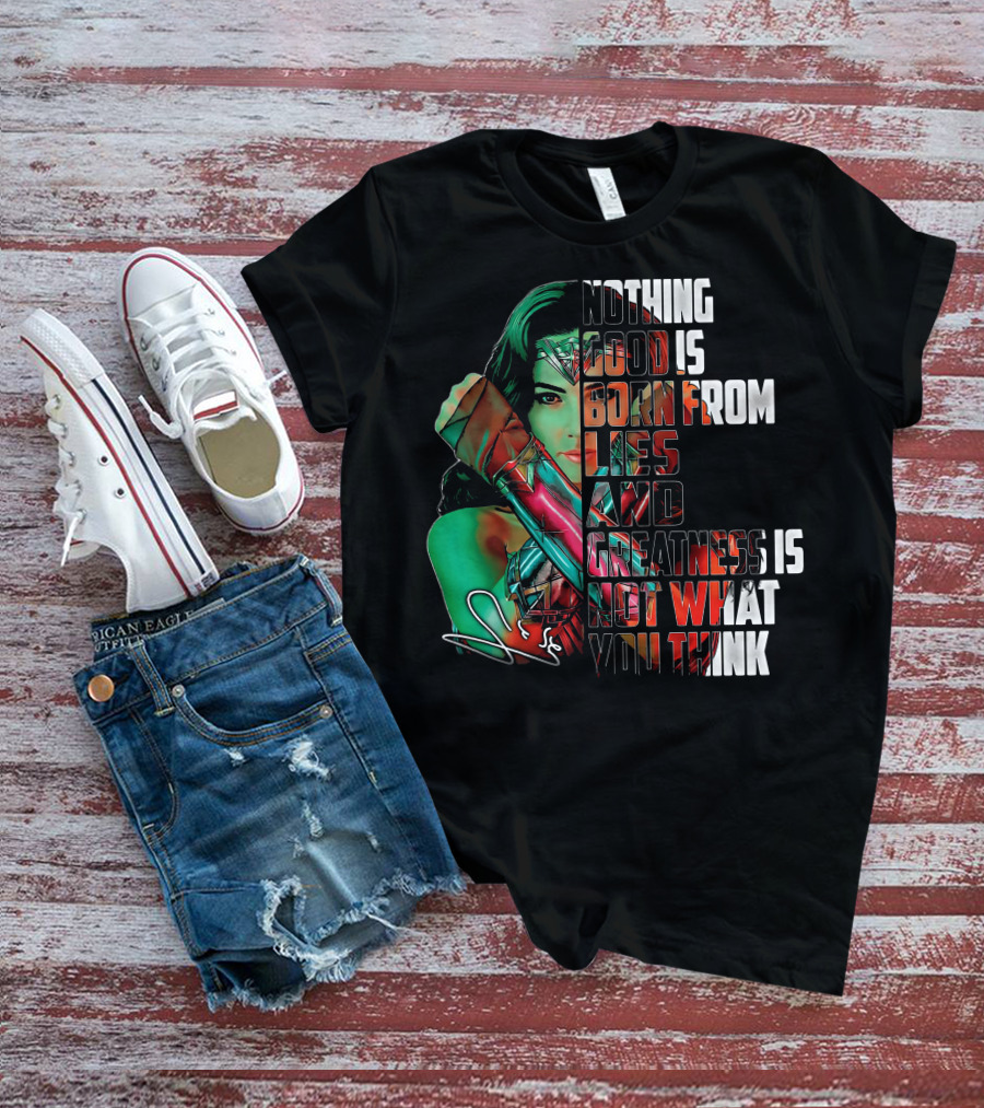 Wonder Woman Nothing Good Is Born From Lies And Greatness Is Not What You Think T-Shirt