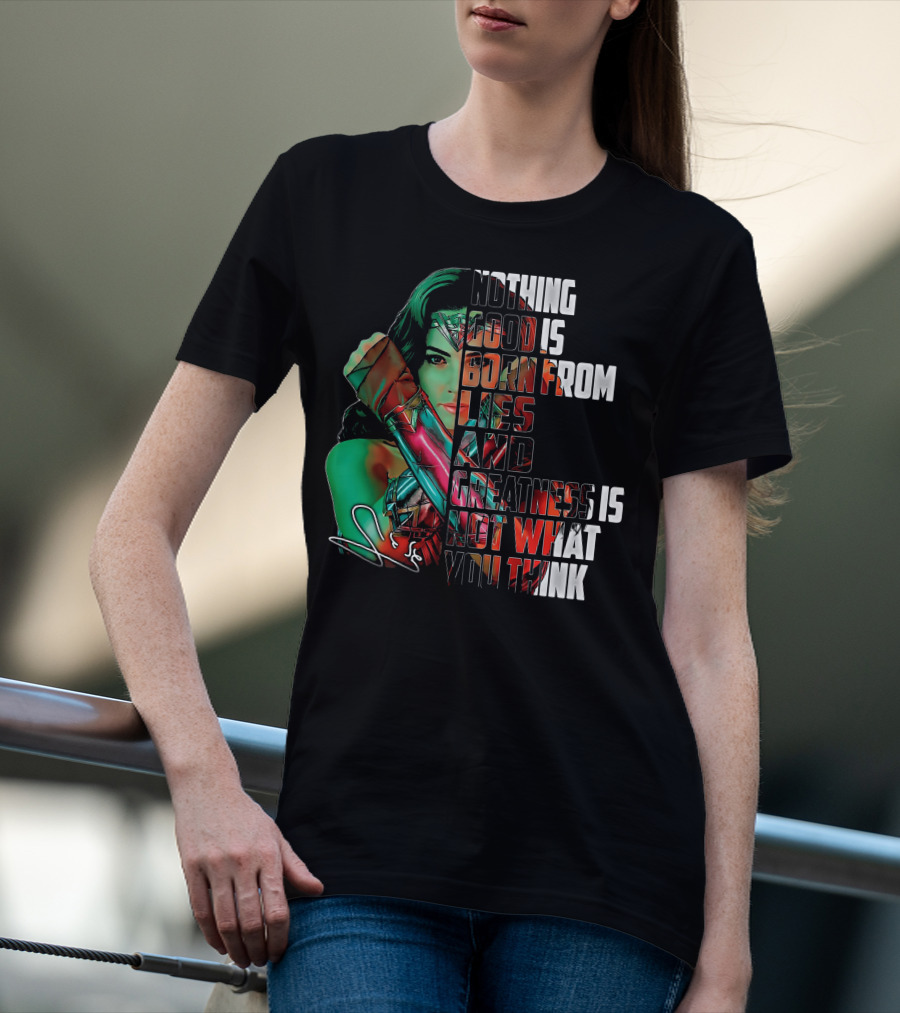 Wonder Woman Nothing Good Is Born From Lies And Greatness Is Not What You Think T-Shirt