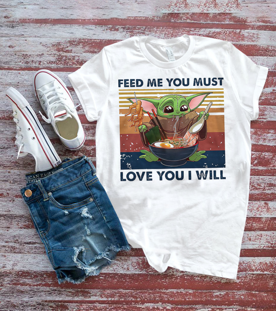Feed Me You Must Love You I Will Baby Yoda Eating Noodles T-Shirt