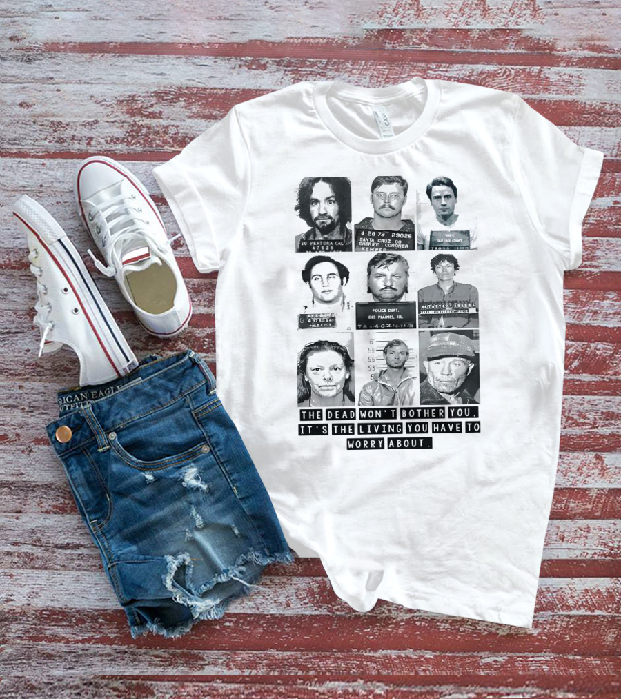 The Dead Won't Bother You It's The Living You Have To Worry About T-Shirt