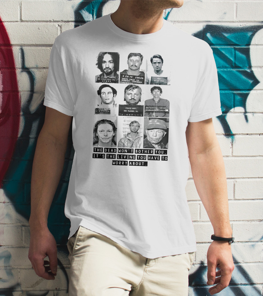 The Dead Won't Bother You It's The Living You Have To Worry About T-Shirt