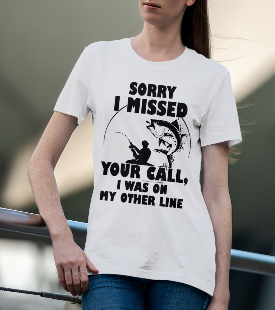 Sorry I Missed Your Call I Was On My Other Line Fishing T-Shirt