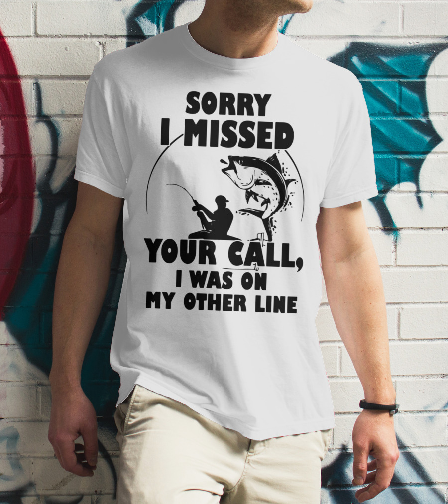 Sorry I Missed Your Call I Was On My Other Line Fishing T-Shirt