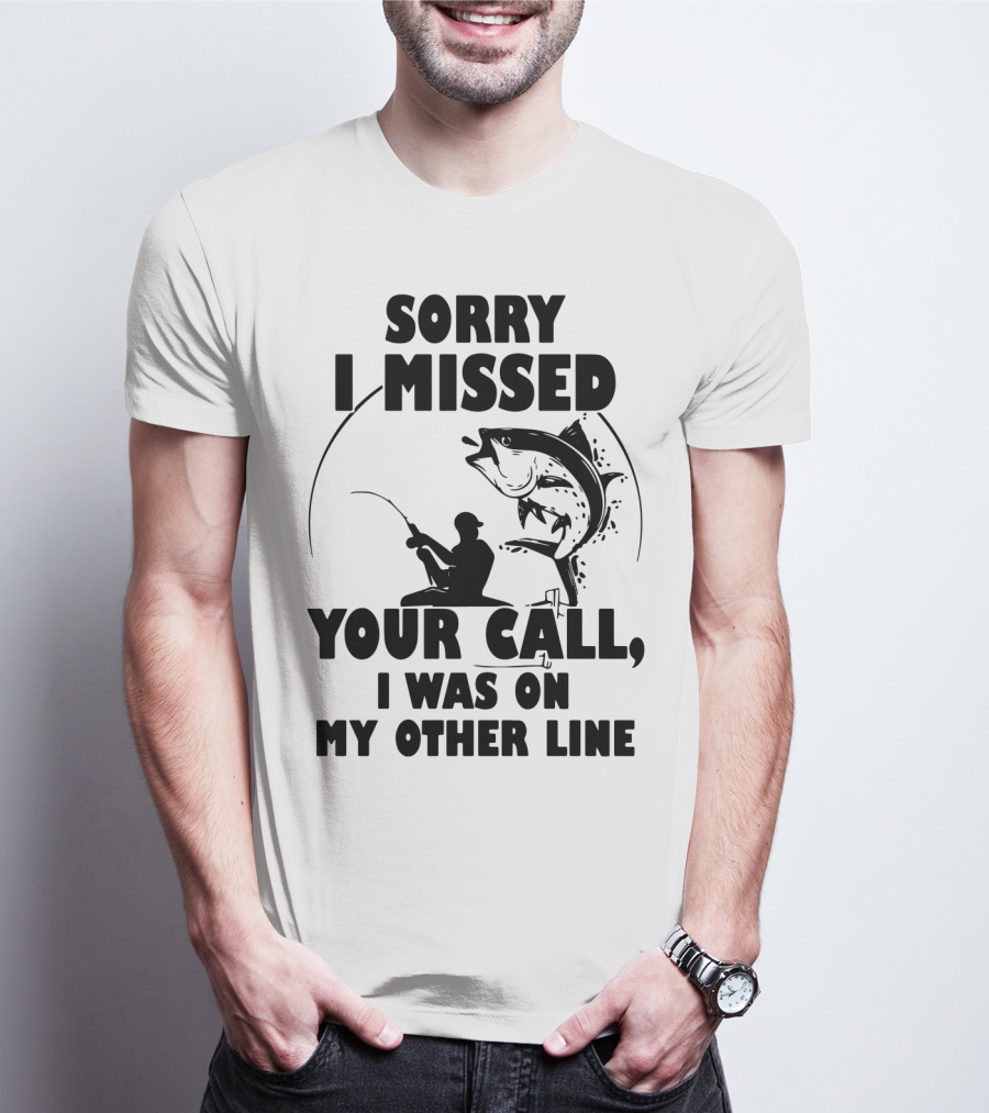 Sorry I Missed Your Call I Was On My Other Line Fishing T-Shirt