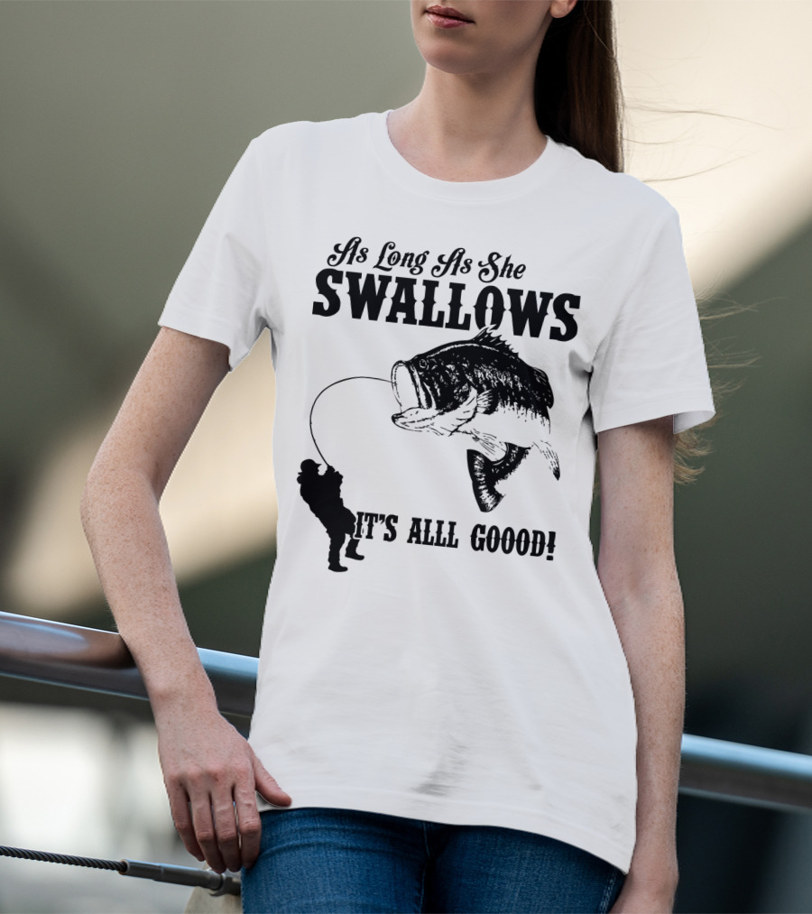 As Long As She Swallows It's Alll Goood T-Shirt