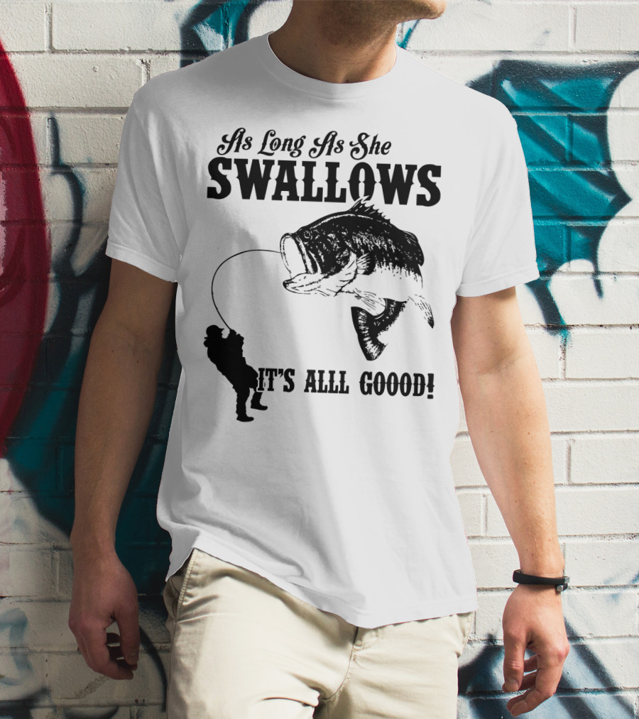 As Long As She Swallows It's Alll Goood T-Shirt