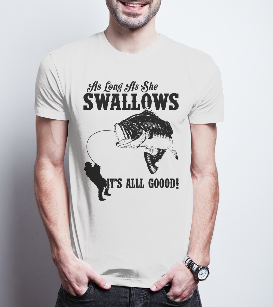 As Long As She Swallows It's Alll Goood T-Shirt