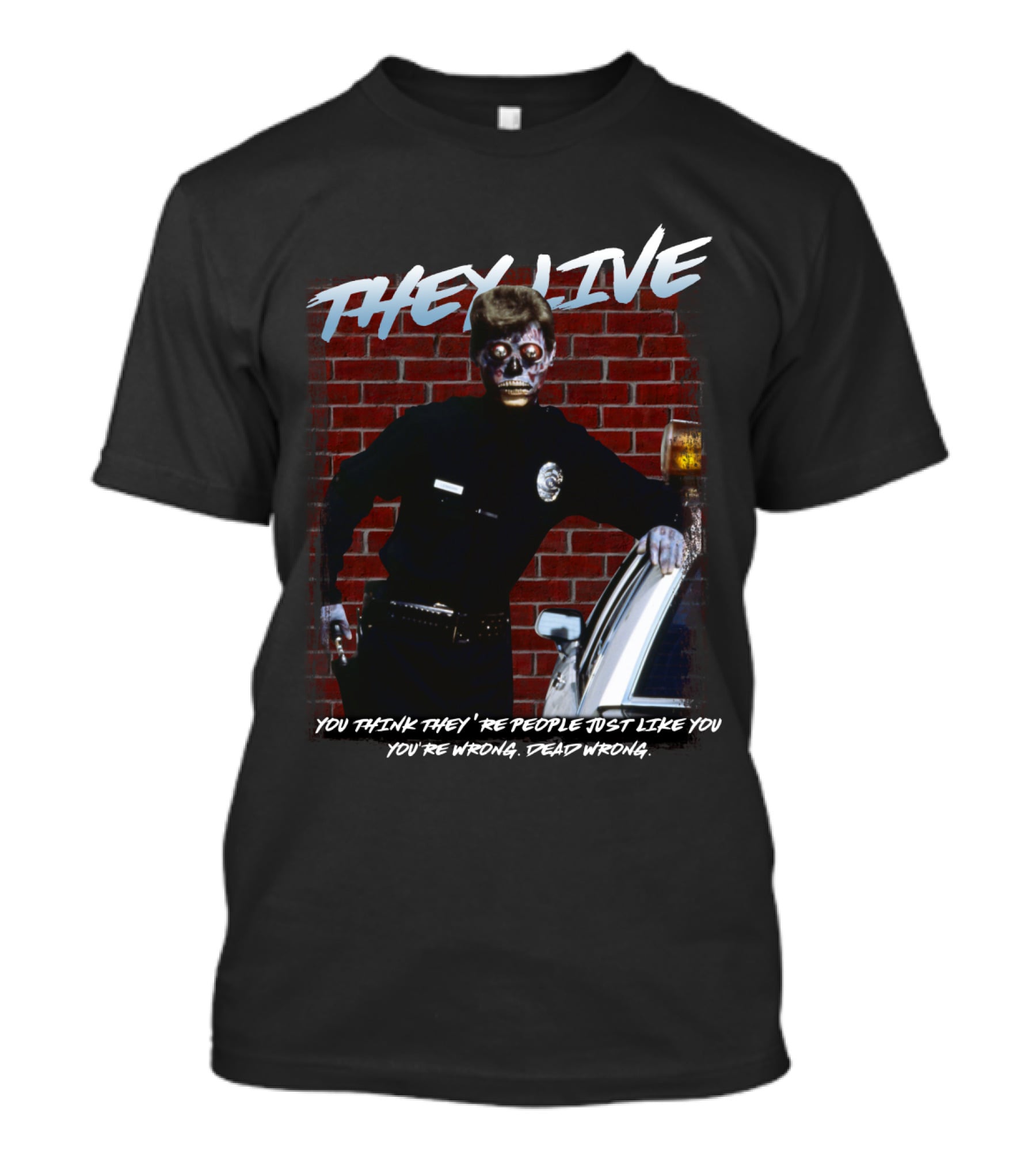 THEY LIVE YOU THINK THEY'RE PEOPLE JUST LIKE YOU YOU'RE WRONG DEAD WRONG T-Shirt