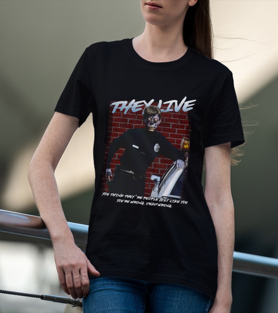 THEY LIVE YOU THINK THEY'RE PEOPLE JUST LIKE YOU YOU'RE WRONG DEAD WRONG T-Shirt