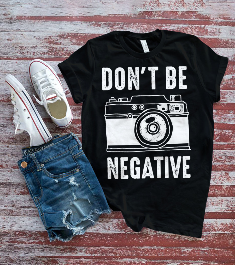 Photography Camera Don't Be Negative T-Shirt
