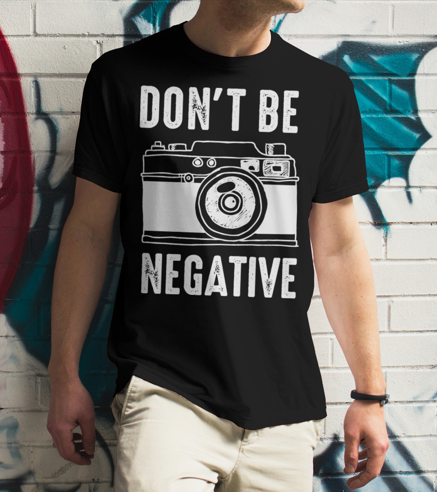 Photography Camera Don't Be Negative T-Shirt