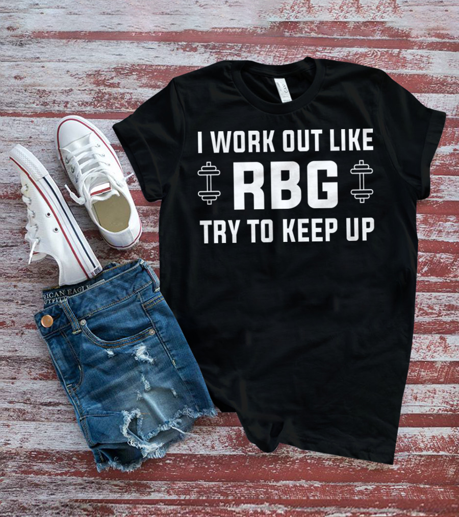 I Work Out Like RBG Try To Keep Up Ruth Bader Ginsburg Fitness Motivation T-Shirt