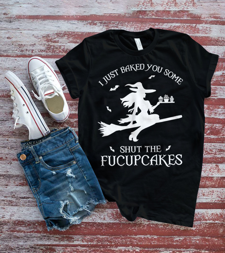 I Just Baked You Some Shut The Fucupcakes Witch On Broom Halloween Cupcakes T-Shirt