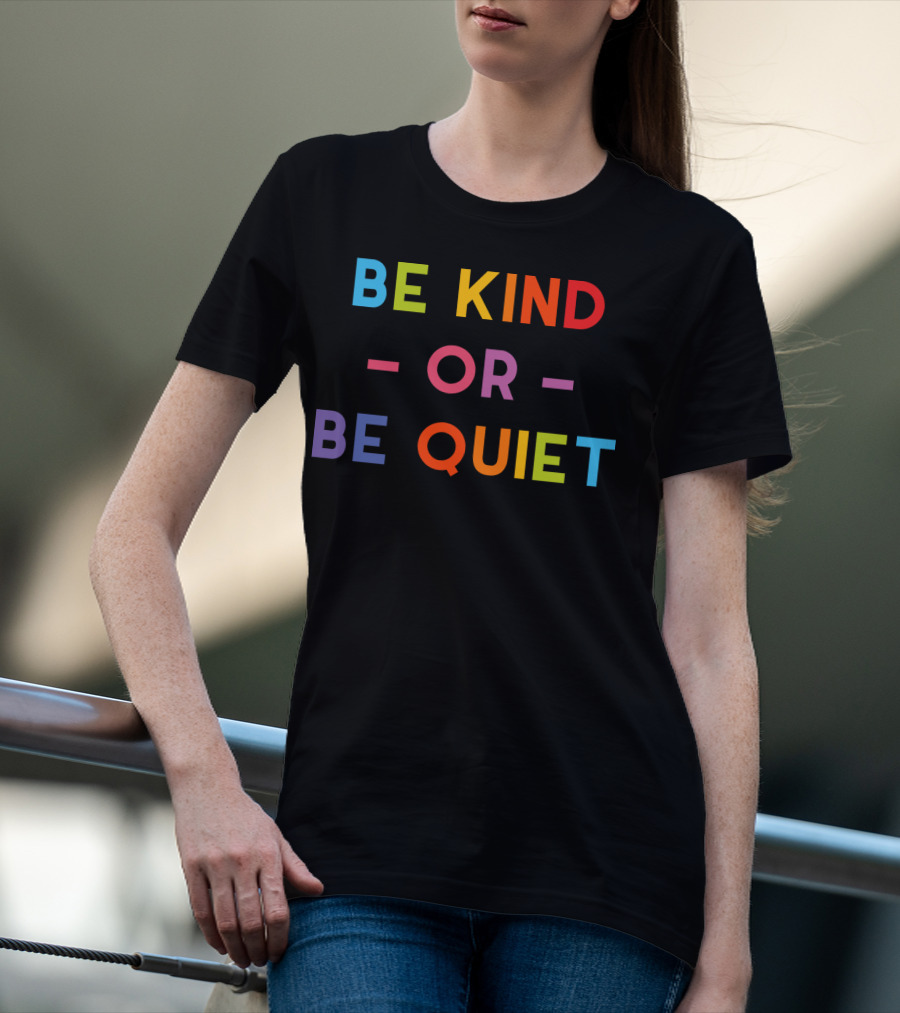Be Kind Or Be Quiet T-Shirt