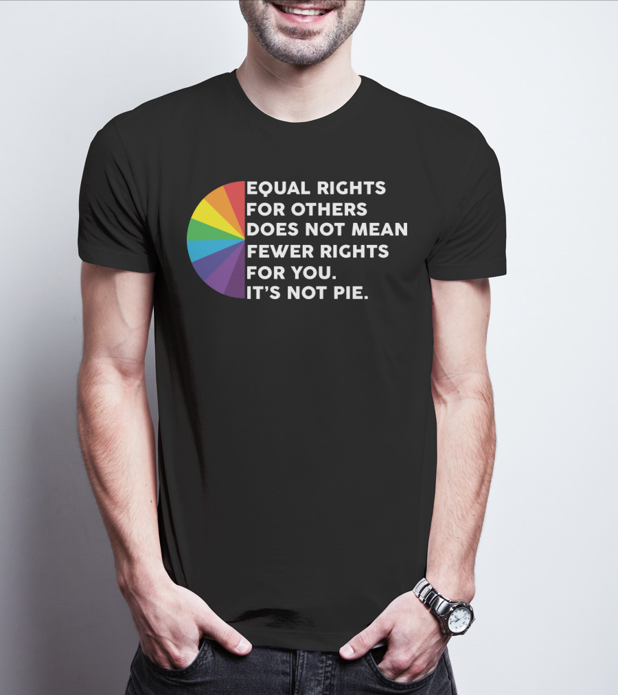 Equal Rights For Others Does Not Mean Fewer Rights For You It's Not Pie T-Shirt