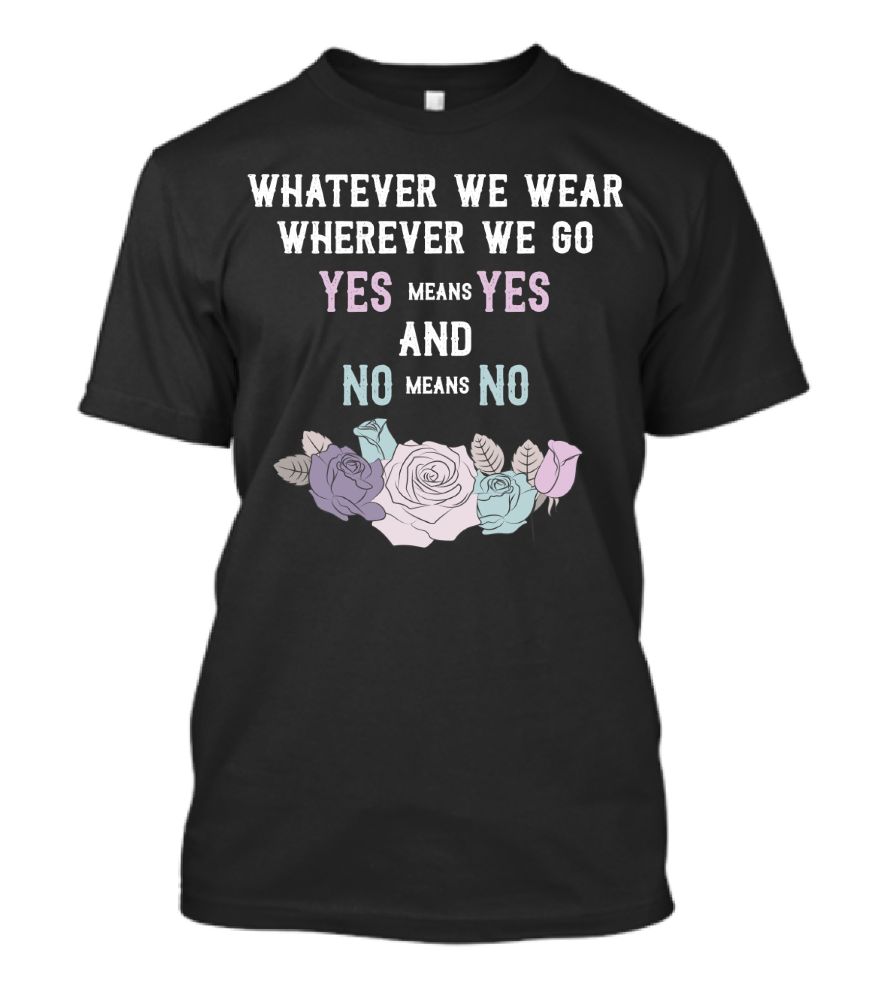 Whatever We Wear Wherever We Go Yes Means Yes And No Means No Roses T-Shirt