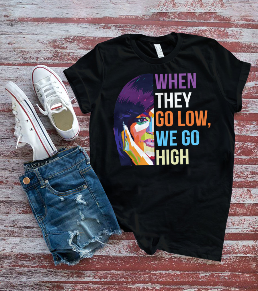 WHEN THEY GO LOW WE GO HIGH Colorful T-Shirt