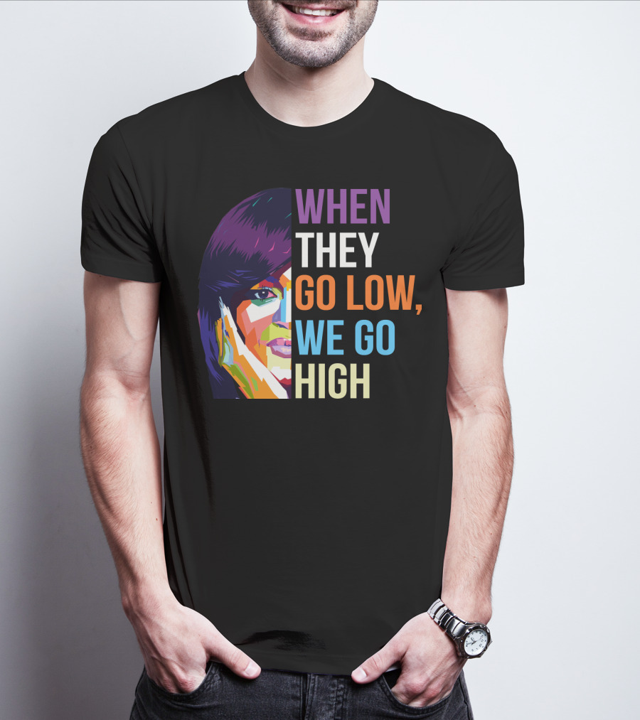WHEN THEY GO LOW WE GO HIGH Colorful T-Shirt