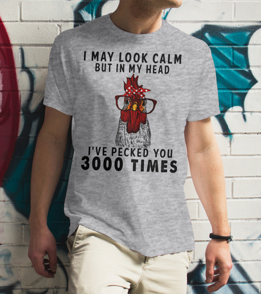I May Look Calm But In My Head I've Pecked You 3000 Times T-Shirt