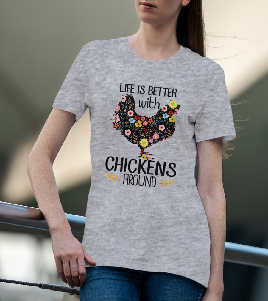 Life Is Better With Chickens Around Floral T-Shirt