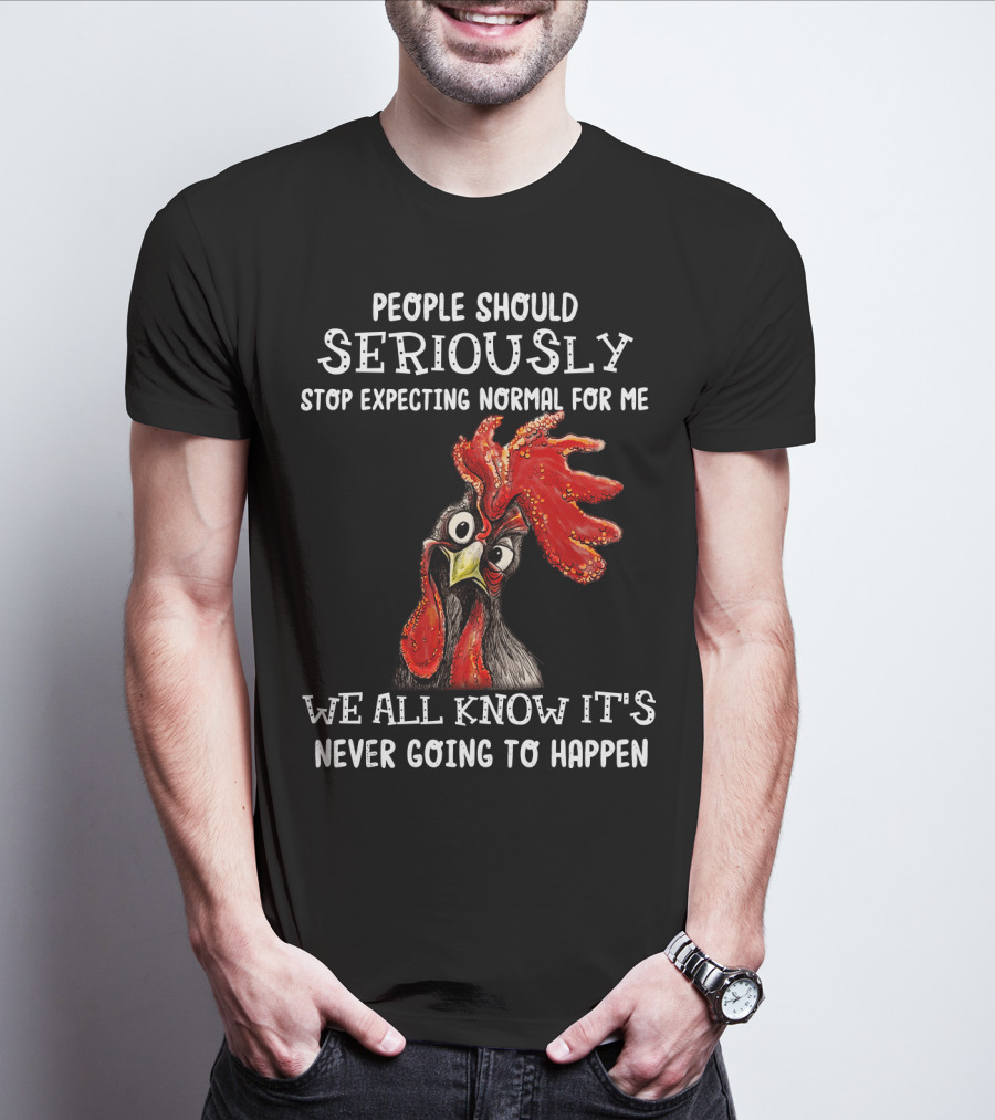 People Should Seriously Stop Expecting Normal For Me We All Know It's Never Going To Happen T-Shirt