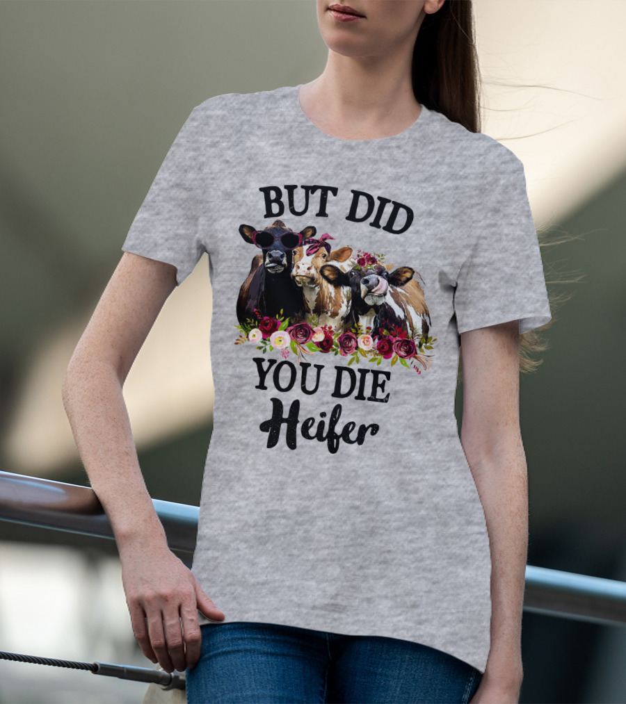 BUT DID YOU DIE HEIFER COWS WITH FLOWERS AND SUNGLASSES T-Shirt