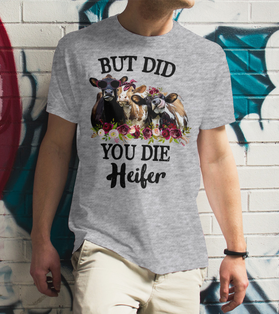 BUT DID YOU DIE HEIFER COWS WITH FLOWERS AND SUNGLASSES T-Shirt