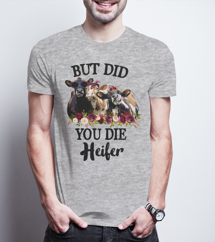 BUT DID YOU DIE HEIFER COWS WITH FLOWERS AND SUNGLASSES T-Shirt