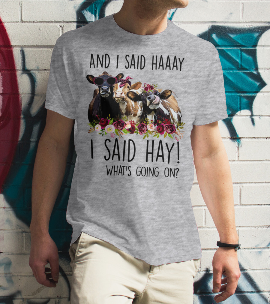 AND I SAID HAAAY I SAID HAY WHAT'S GOING ON COWS WITH FLOWERS AND SUNGLASSES T-Shirt