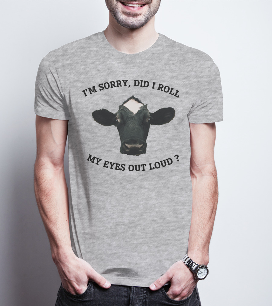 I'm Sorry Did I Roll My Eyes Out Loud Cow Image T-Shirt