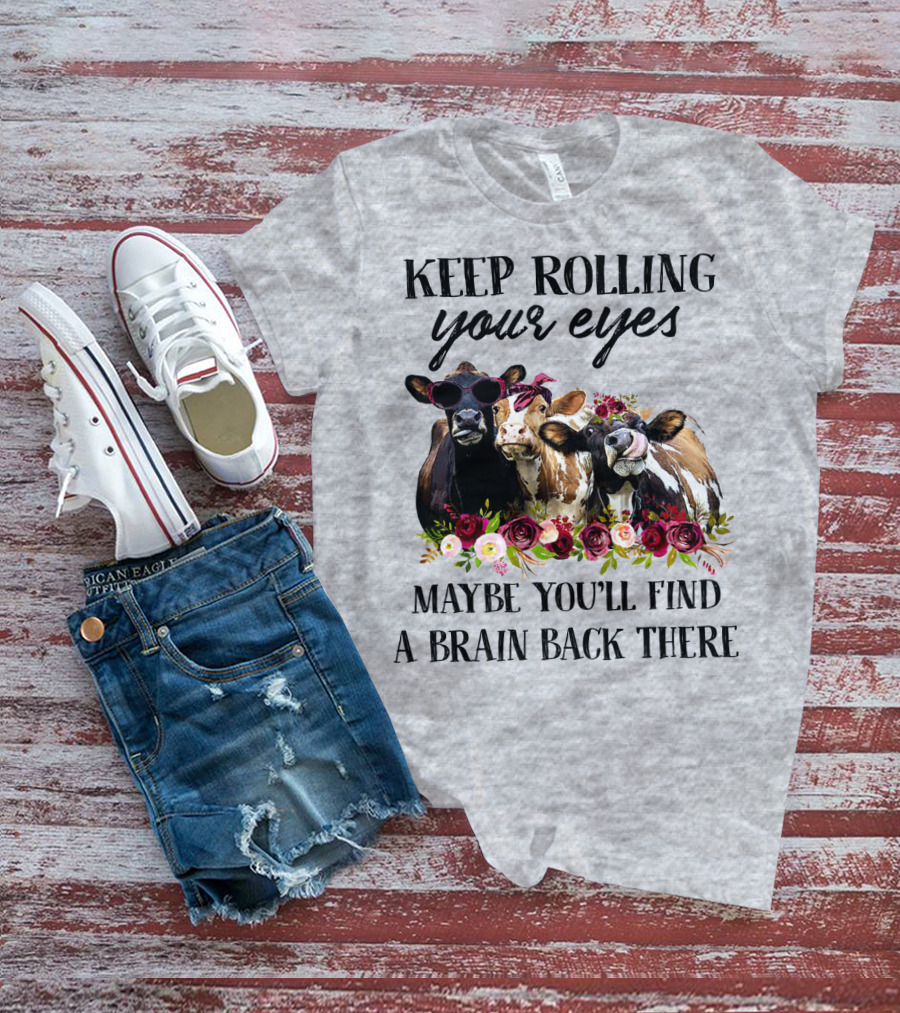 KEEP ROLLING YOUR EYES MAYBE YOU'LL FIND A BRAIN BACK THERE COWS WITH FLOWERS AND SUNGLASSES T-Shirt