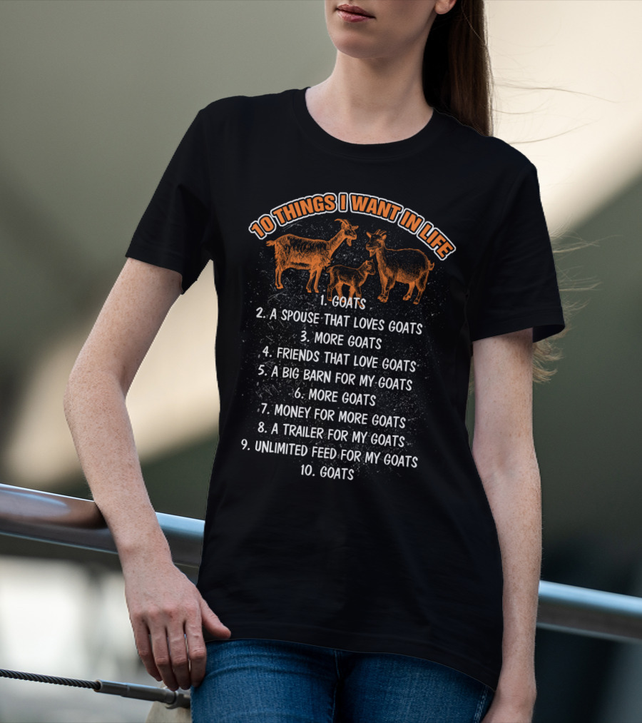 10 Things I Want In Life Goats Spouse That Loves Goats More Goats Friends That Love Goats Big Barn Money Trailer Unlimited Feed T-Shirt