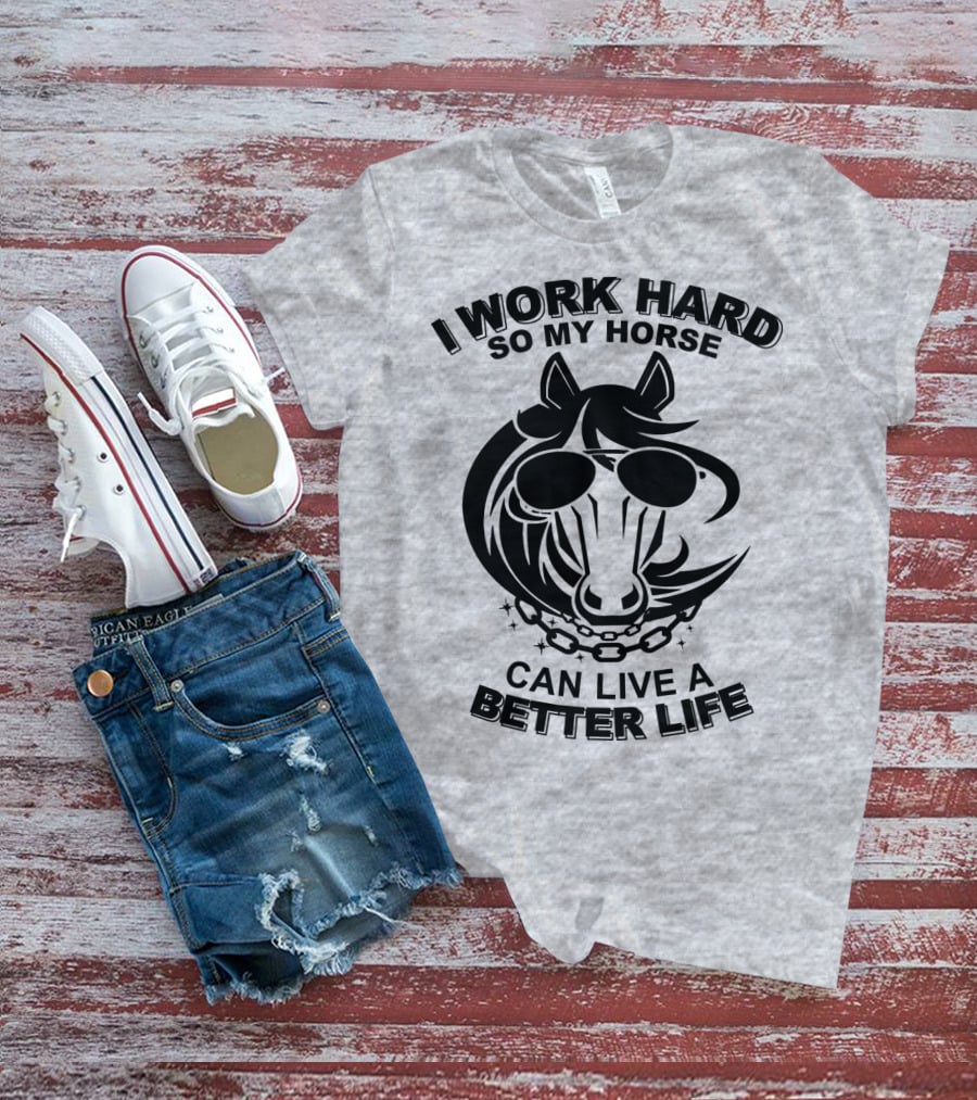 I Work Hard So My Horse Can Live A Better Life Horse With Sunglasses T-Shirt