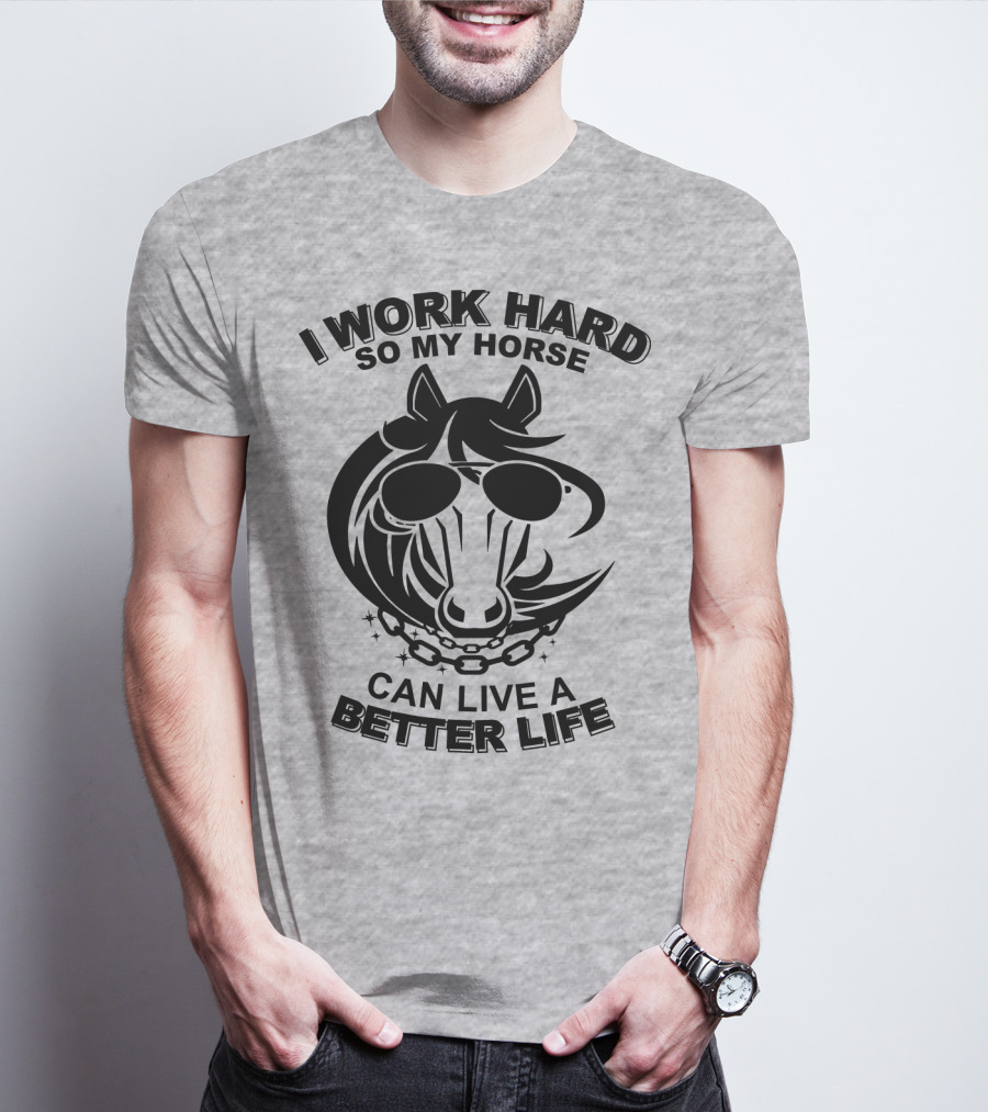I Work Hard So My Horse Can Live A Better Life Horse With Sunglasses T-Shirt