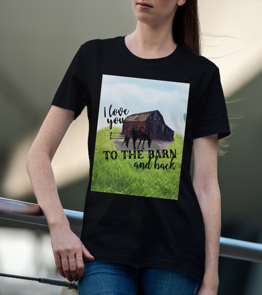 I Love You To The Barn And Back With Rustic Barn And Horses In Pasture T-Shirt