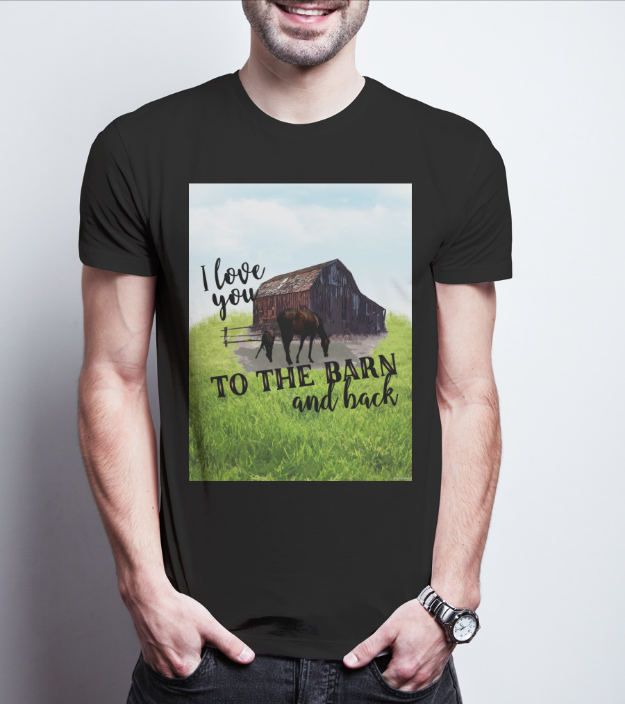 I Love You To The Barn And Back With Rustic Barn And Horses In Pasture T-Shirt