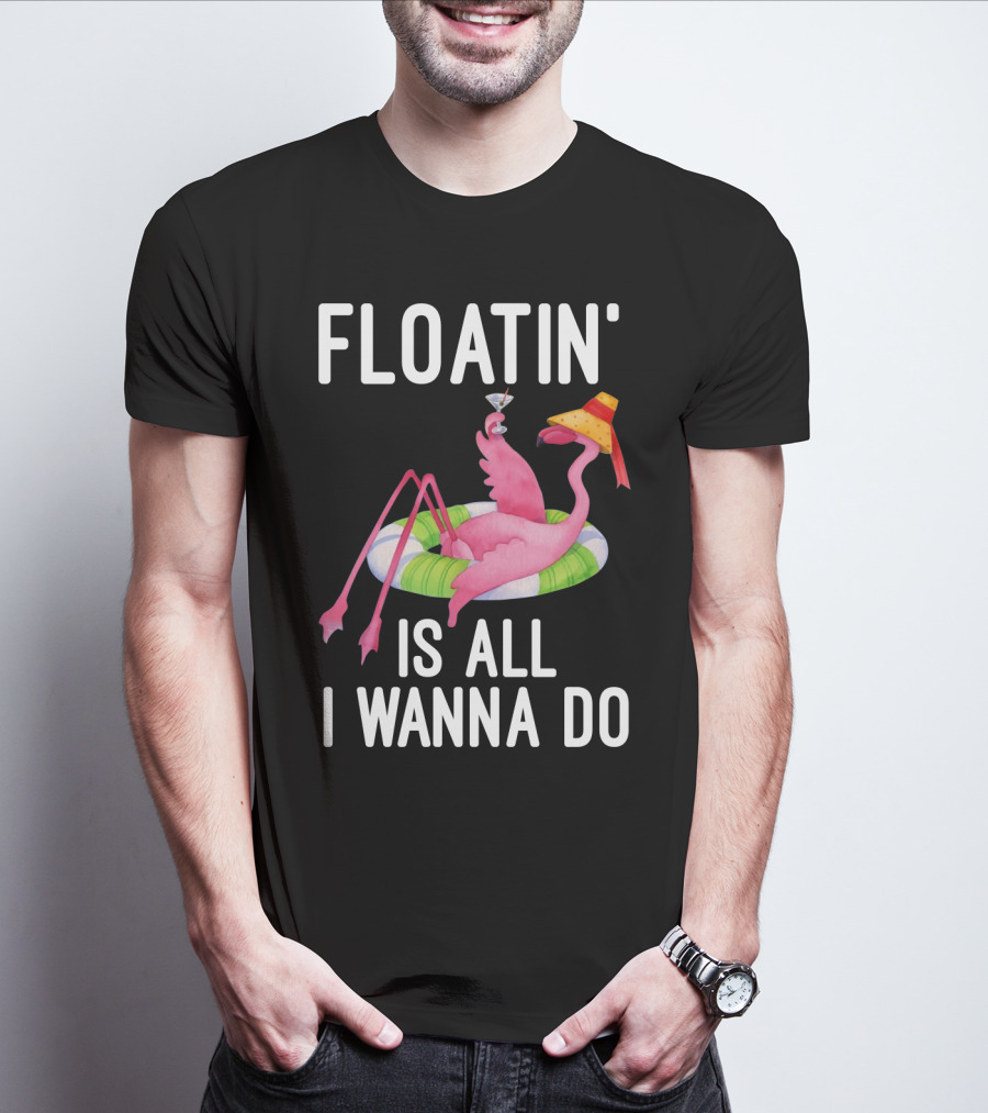 Floatin Is All I Wanna Do Flamingo In Inner Tube With Hat And Drink T-Shirt