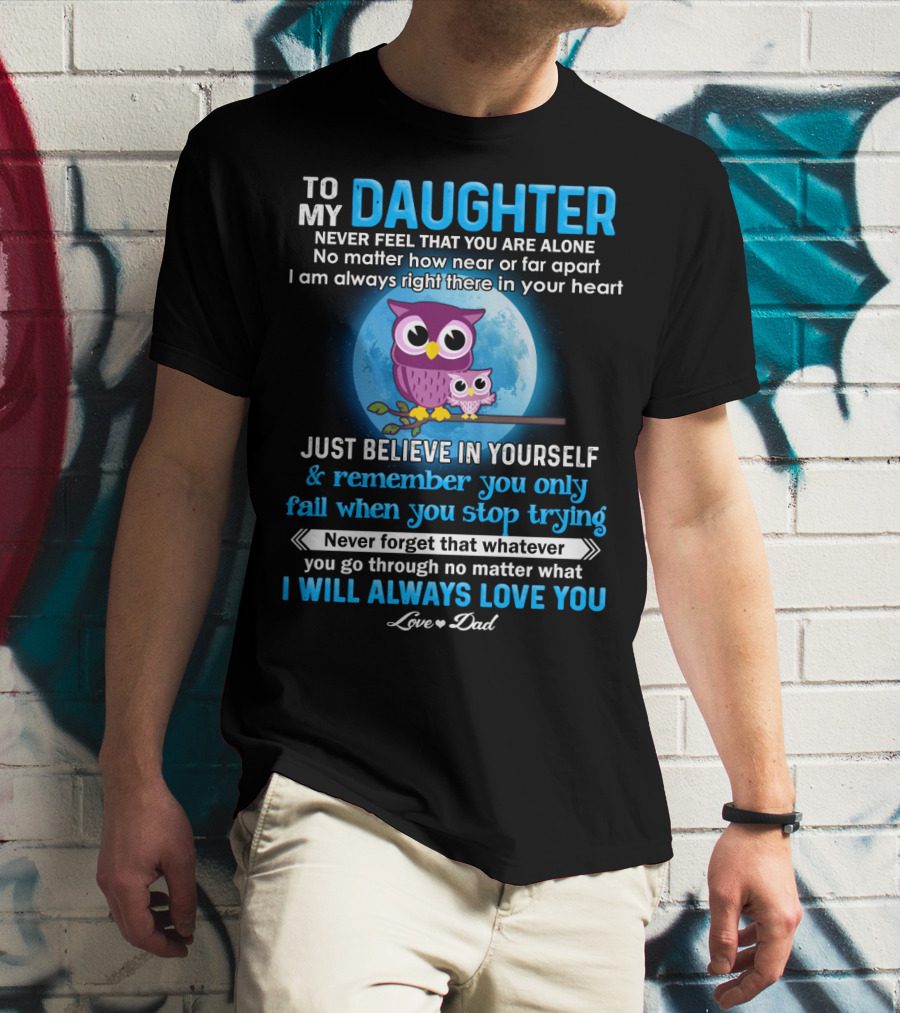 To My Daughter Owl Design Never Feel Alone Believe In Yourself I Will Always Love You T-Shirt