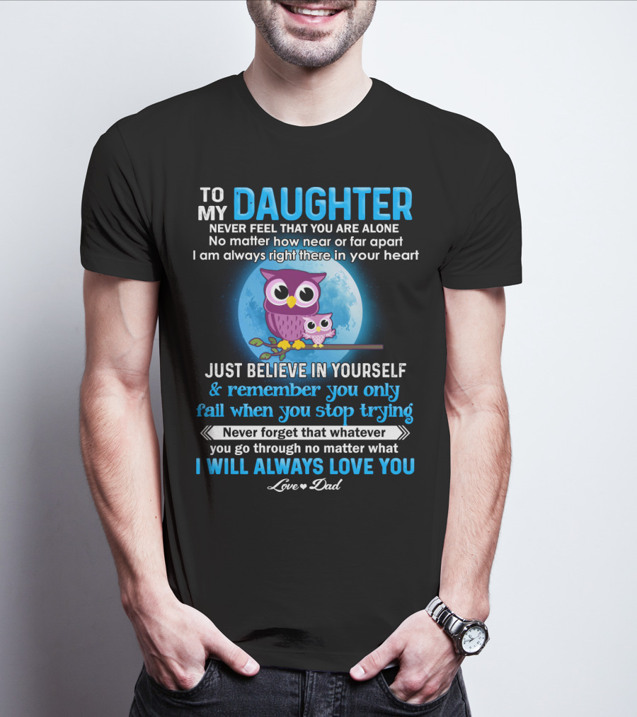 To My Daughter Owl Design Never Feel Alone Believe In Yourself I Will Always Love You T-Shirt