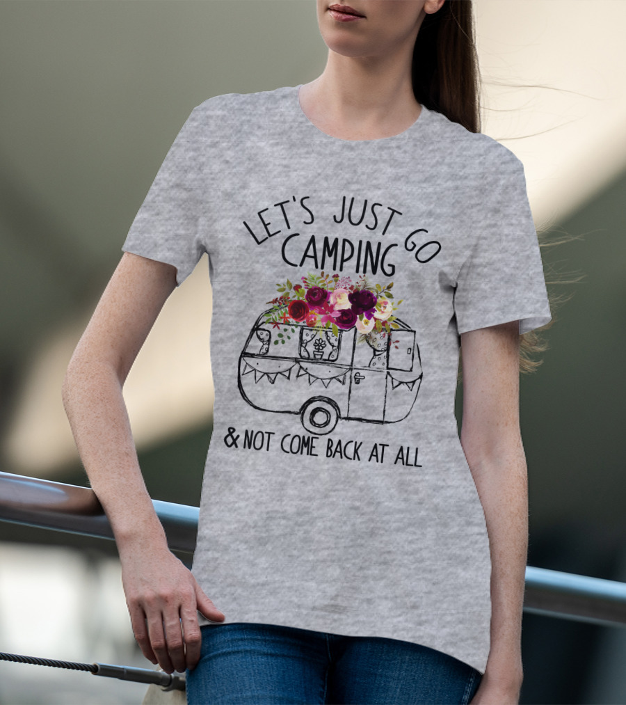 Let's Just Go Camping And Not Come Back At All Floral Camper T-Shirt