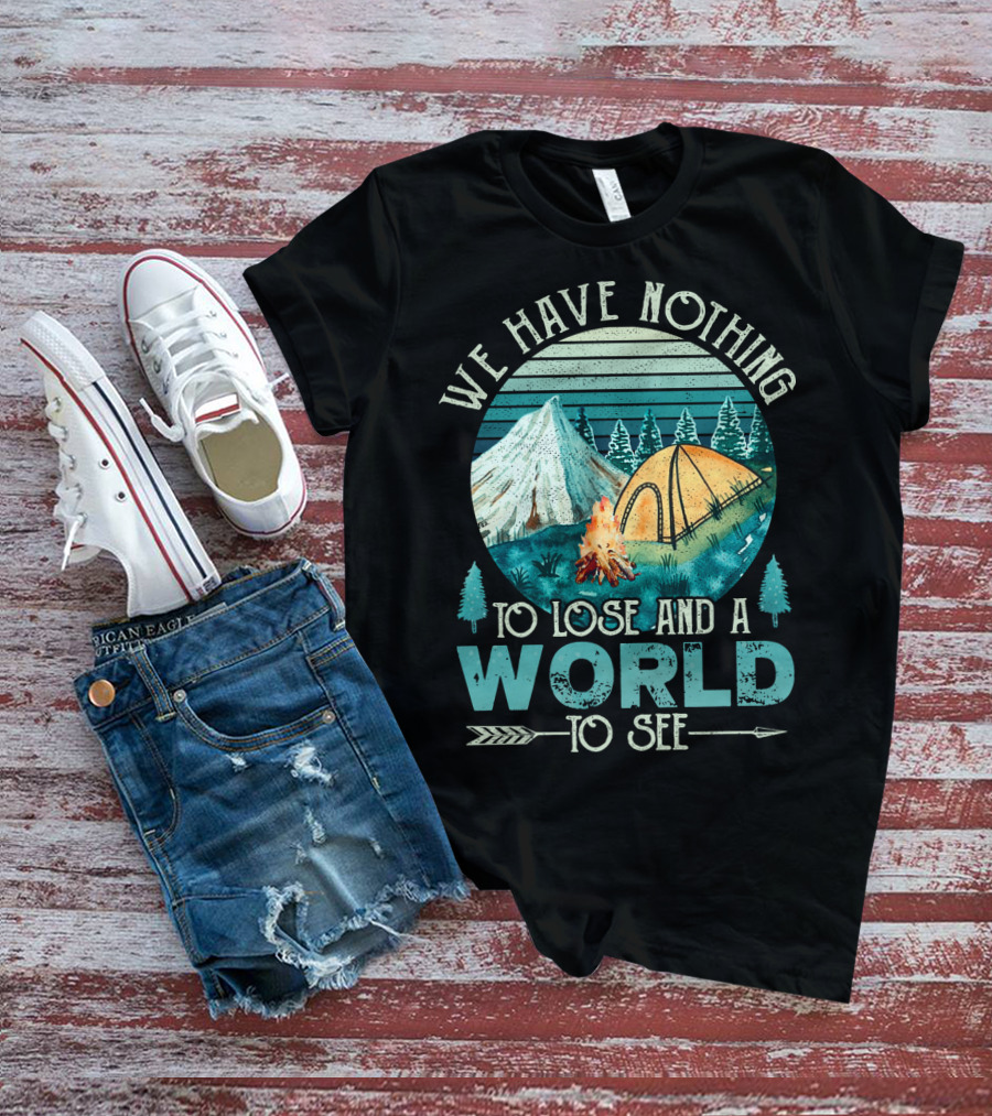 We Have Nothing To Lose And A World To See Camping Adventure T-Shirt