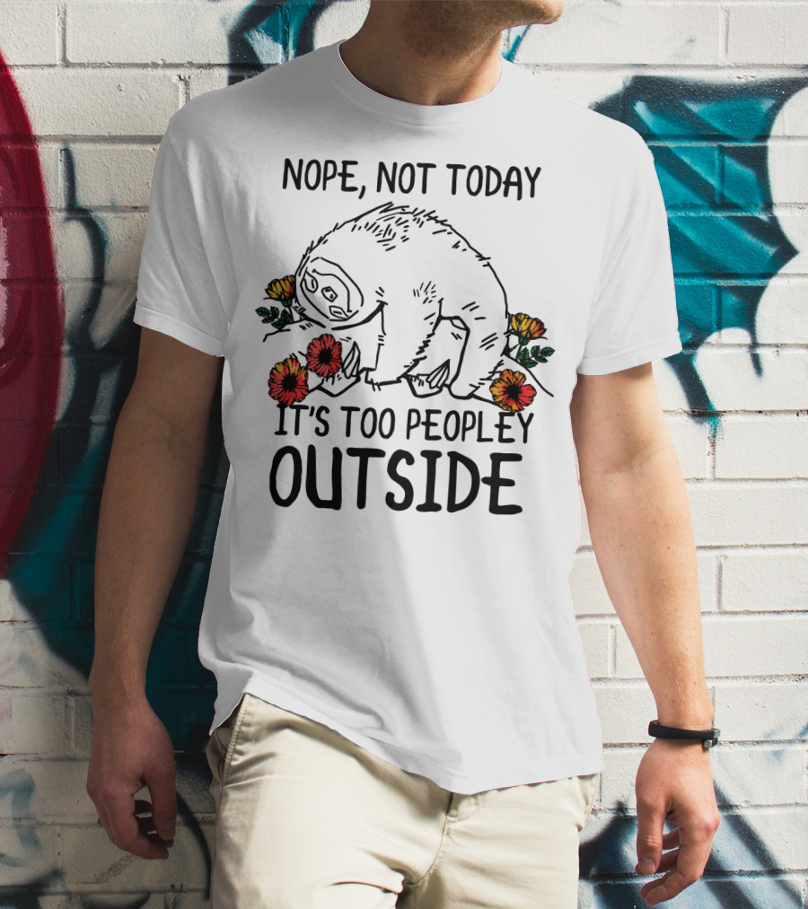 Nope Not Today It's Too Peopley Outside Sloth With Flowers T-Shirt