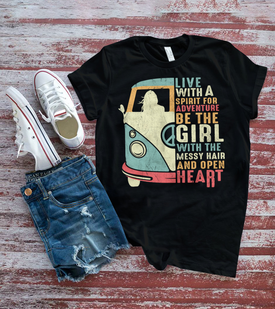 Live With A Spirit For Adventure Be The Girl With The Messy Hair And Open Heart T-Shirt