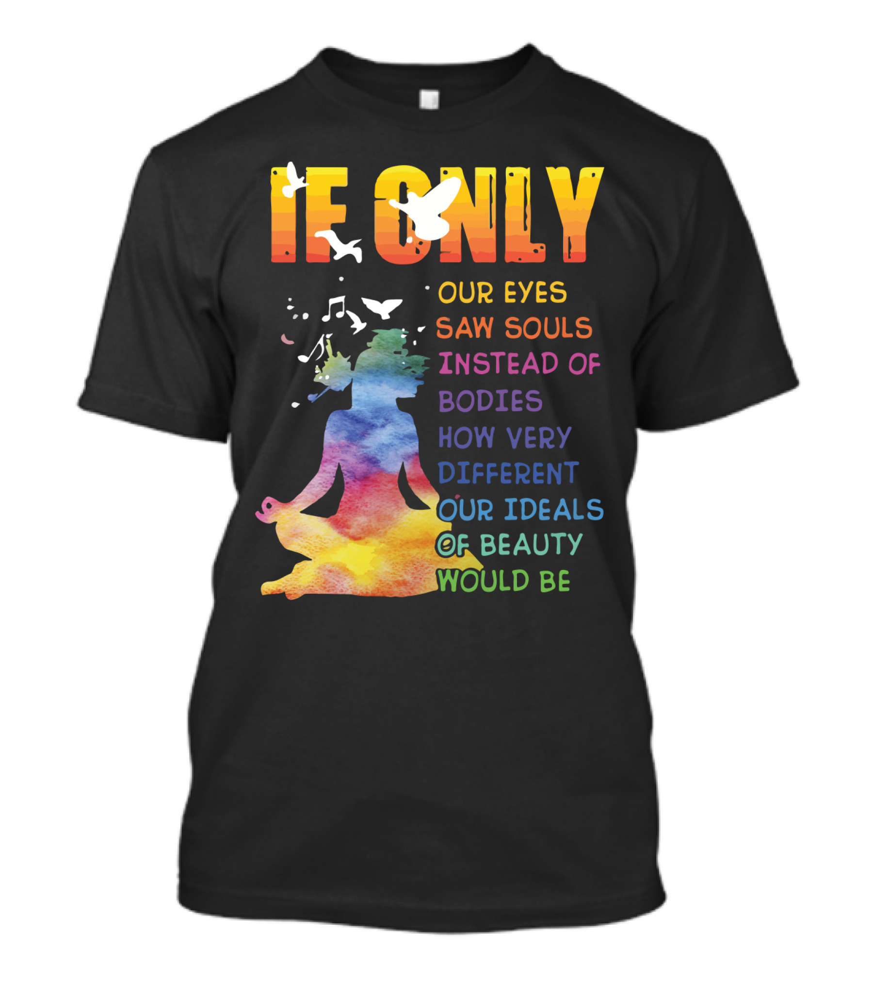 If Only Our Eyes Saw Souls Instead Of Bodies How Very Different Our Ideals Of Beauty Would Be T-Shirt