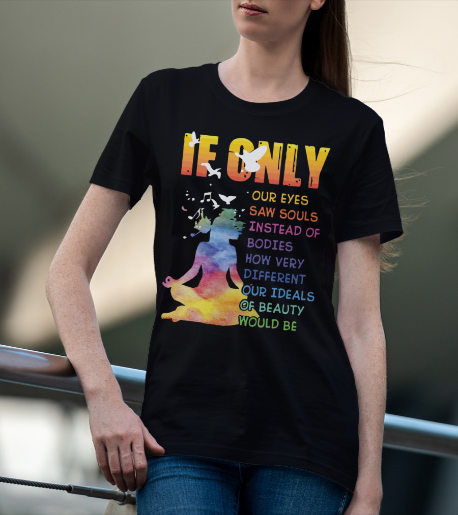 If Only Our Eyes Saw Souls Instead Of Bodies How Very Different Our Ideals Of Beauty Would Be T-Shirt